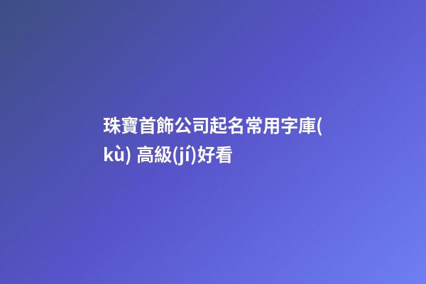 珠寶首飾公司起名常用字庫(kù) 高級(jí)好看-第1張-公司起名-玄機(jī)派